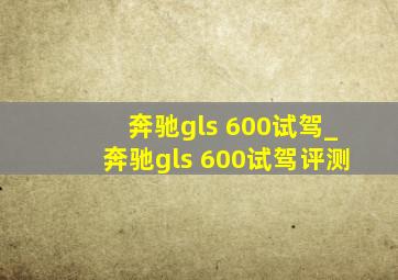 奔驰gls 600试驾_奔驰gls 600试驾评测